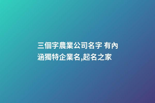 三個字農業公司名字 有內涵獨特企業名,起名之家-第1張-公司起名-玄機派